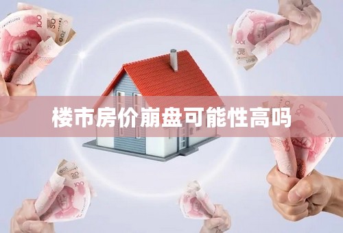 楼市房价崩盘可能性高吗