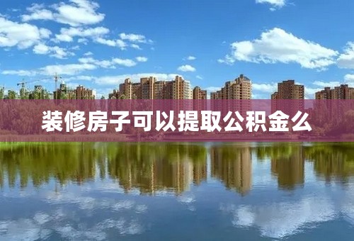 装修房子可以提取公积金么