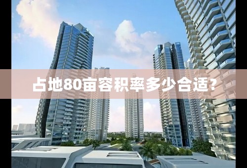 占地80亩容积率多少合适？