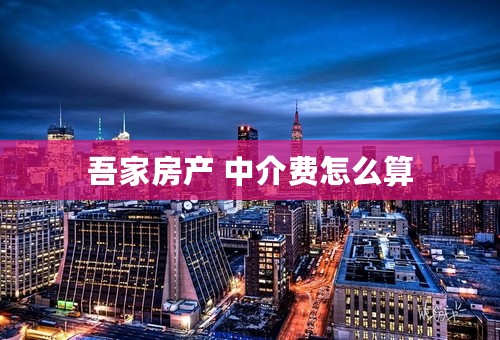 吾家房产 中介费怎么算