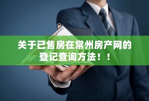 关于已售房在常州房产网的登记查询方法！！