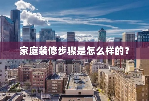 家庭装修步骤是怎么样的？