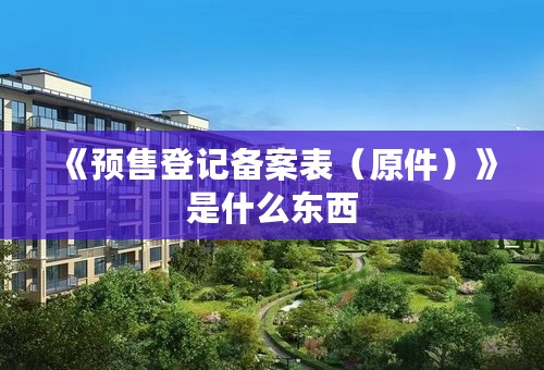 《预售登记备案表（原件）》是什么东西