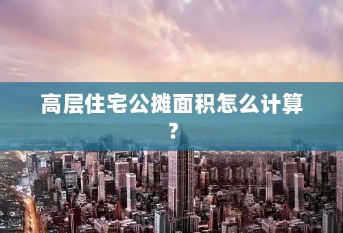 高层住宅公摊面积怎么计算？