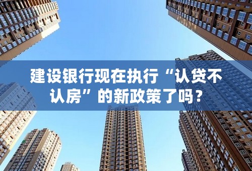 建设银行现在执行“认贷不认房”的新政策了吗？