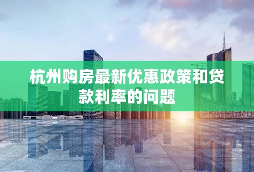 杭州购房最新优惠政策和贷款利率的问题