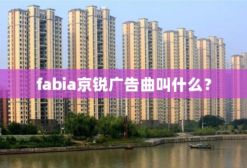 fabia京锐广告曲叫什么？