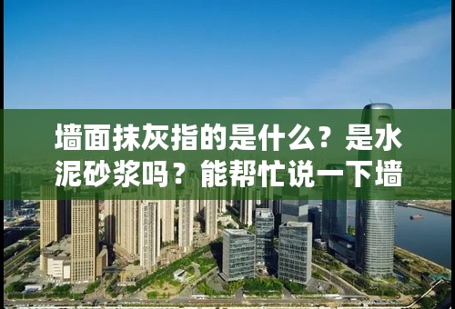 墙面抹灰指的是什么？是水泥砂浆吗？能帮忙说一下墙面的一般做法吗？刮腻子、刷乳胶漆。。。