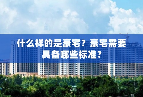 什么样的是豪宅？豪宅需要具备哪些标准？