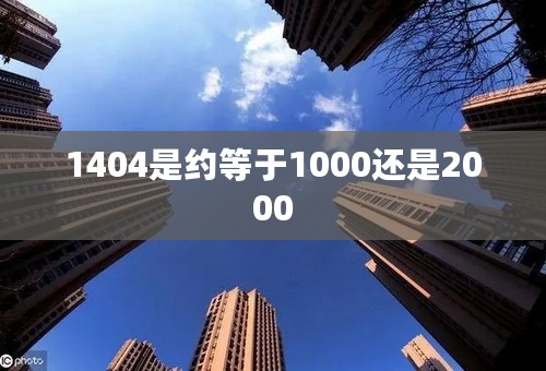 1404是约等于1000还是2000