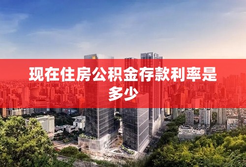 现在住房公积金存款利率是多少