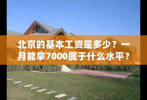 北京的基本工资是多少？一月能拿7000属于什么水平？