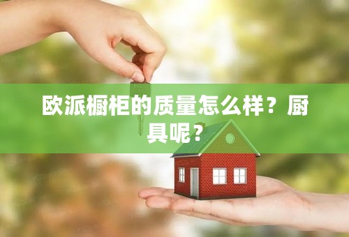 欧派橱柜的质量怎么样？厨具呢？