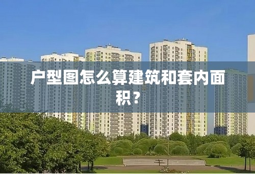 户型图怎么算建筑和套内面积？