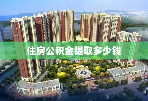 住房公积金提取多少钱