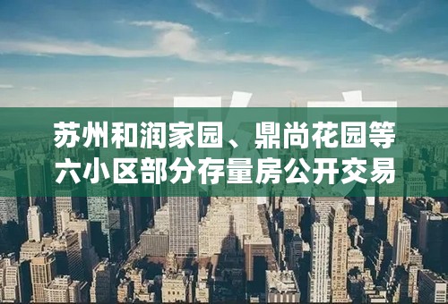 苏州和润家园、鼎尚花园等六小区部分存量房公开交易公告