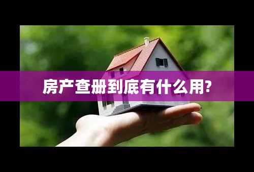 房产查册到底有什么用?