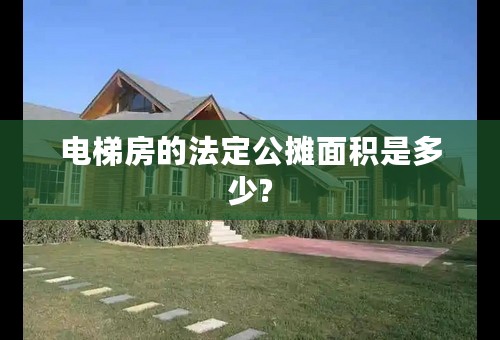 电梯房的法定公摊面积是多少?