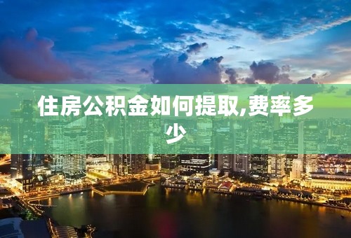 住房公积金如何提取,费率多少