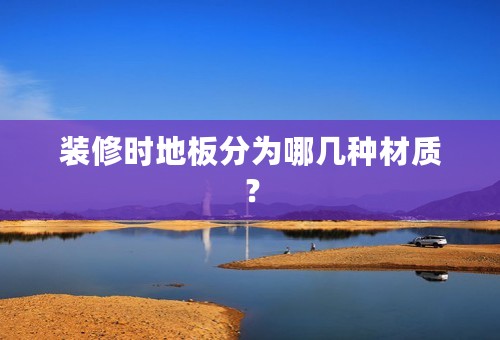 装修时地板分为哪几种材质？