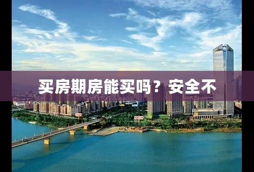 买房期房能买吗？安全不