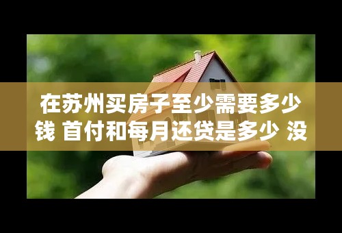 在苏州买房子至少需要多少钱 首付和每月还贷是多少 没有公积金