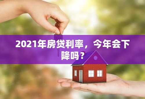 2021年房贷利率，今年会下降吗？