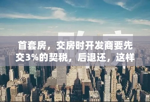 首套房，交房时开发商要先交3%的契税，后退还，这样的做法有法律依据吗？业主有权利按1.5%交吗？