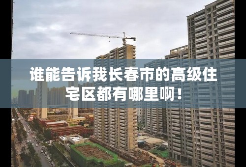 谁能告诉我长春市的高级住宅区都有哪里啊！