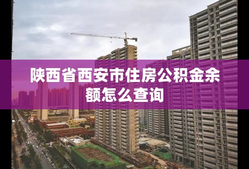 陕西省西安市住房公积金余额怎么查询