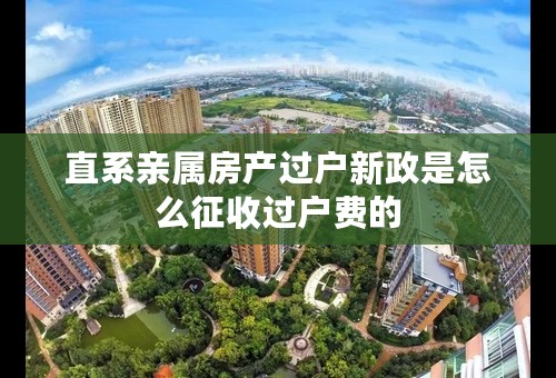 直系亲属房产过户新政是怎么征收过户费的