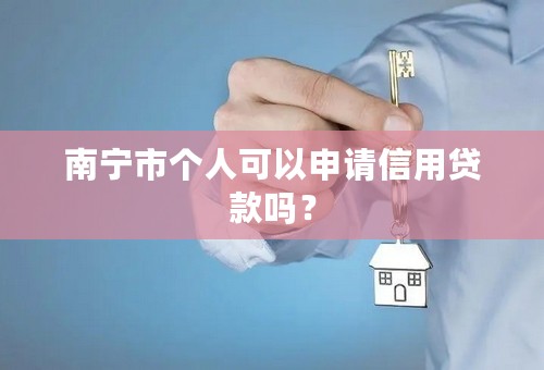 南宁市个人可以申请信用贷款吗？