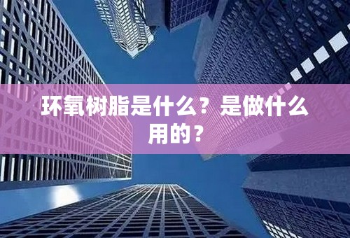 环氧树脂是什么？是做什么用的？