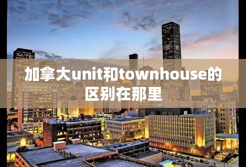 加拿大unit和townhouse的区别在那里