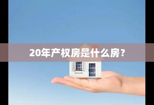 20年产权房是什么房？