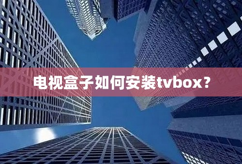 电视盒子如何安装tvbox？