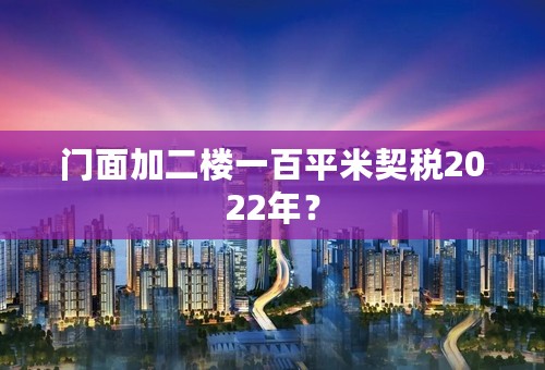 门面加二楼一百平米契税2022年？