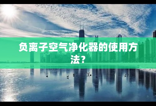 负离子空气净化器的使用方法？