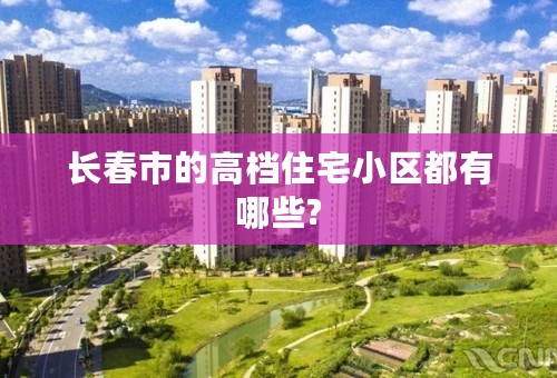 长春市的高档住宅小区都有哪些?