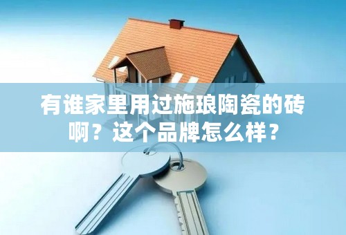 有谁家里用过施琅陶瓷的砖啊？这个品牌怎么样？