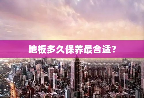 地板多久保养最合适？