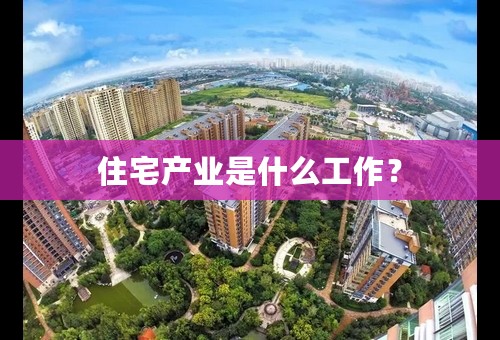 住宅产业是什么工作？