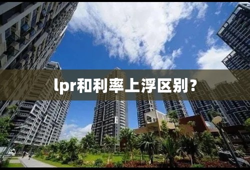 lpr和利率上浮区别？