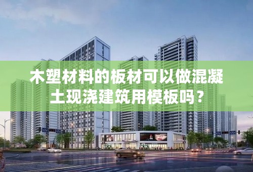 木塑材料的板材可以做混凝土现浇建筑用模板吗？