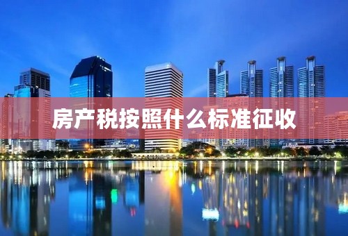 房产税按照什么标准征收