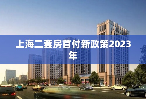 上海二套房首付新政策2023年