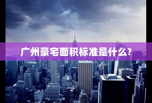 广州豪宅面积标准是什么?