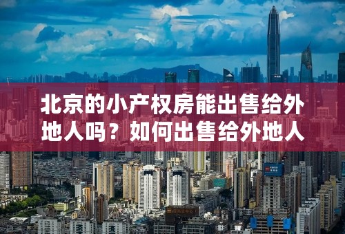 北京的小产权房能出售给外地人吗？如何出售给外地人