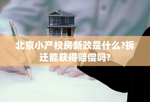 北京小产权房新政是什么?拆迁能获得赔偿吗?