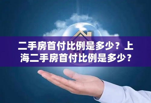 二手房首付比例是多少？上海二手房首付比例是多少？